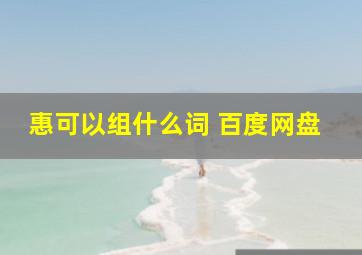 惠可以组什么词 百度网盘